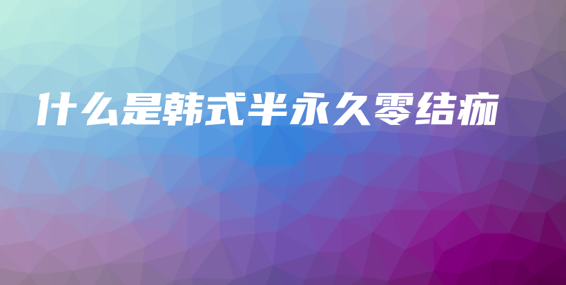 什么是韓式半永久零結(jié)痂插圖