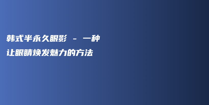 韓式半永久眼影 – 一種讓眼睛煥發(fā)魅力的方法插圖