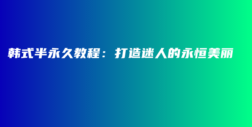 韓式半永久教程：打造迷人的永恒美麗插圖