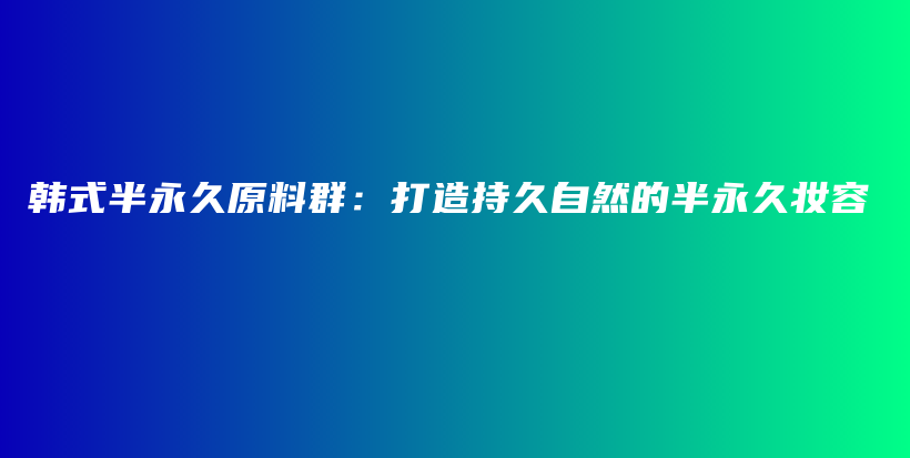 韓式半永久原料群：打造持久自然的半永久妝容插圖