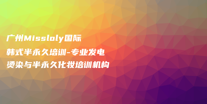 廣州Missloly國(guó)際韓式半永久培訓(xùn)-專業(yè)發(fā)電燙染與半永久化妝培訓(xùn)機(jī)構(gòu)插圖