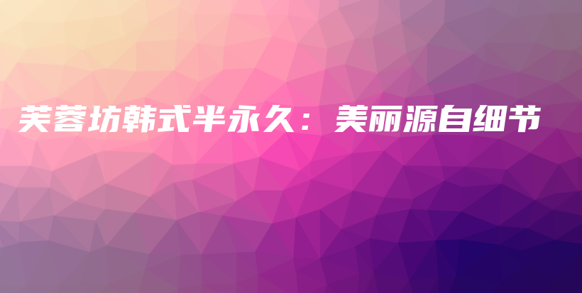 芙蓉坊韓式半永久：美麗源自細(xì)節(jié)插圖