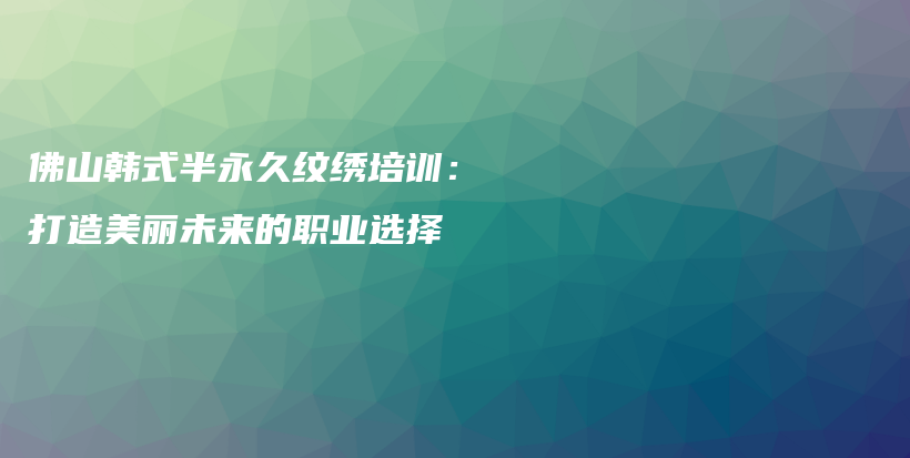佛山韓式半永久紋繡培訓(xùn)：打造美麗未來的職業(yè)選擇插圖