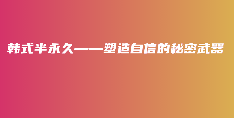 韓式半永久——塑造自信的秘密武器插圖