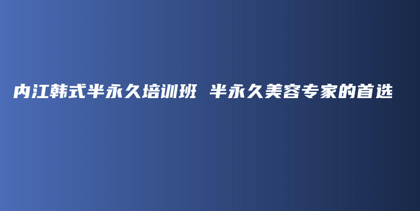 內(nèi)江韓式半永久培訓(xùn)班 半永久美容專家的首選插圖