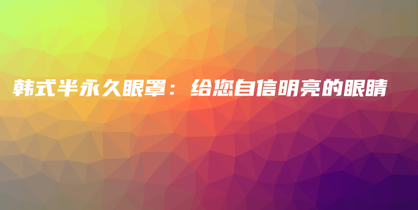 韓式半永久眼罩：給您自信明亮的眼睛插圖