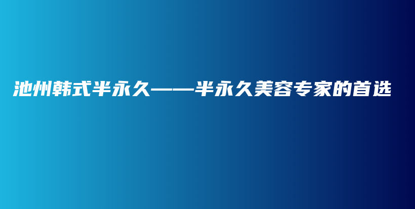 池州韓式半永久——半永久美容專家的首選插圖