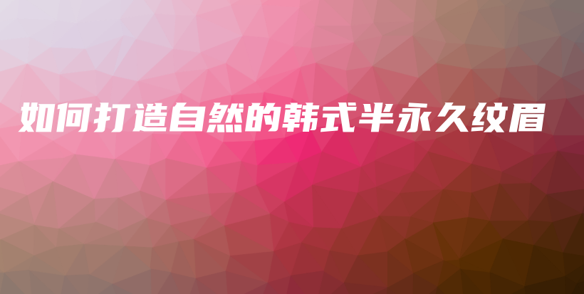 如何打造自然的韓式半永久紋眉插圖