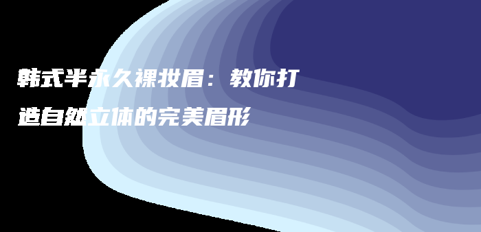 韓式半永久裸妝眉：教你打造自然立體的完美眉形插圖