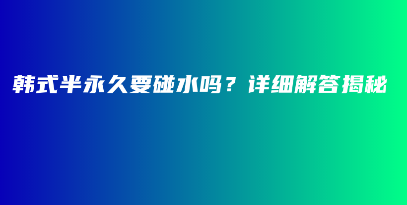 韓式半永久要碰水嗎？詳細解答揭秘插圖