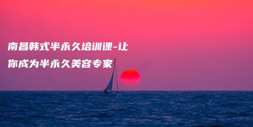 南昌韓式半永久培訓(xùn)課-讓你成為半永久美容專家插圖