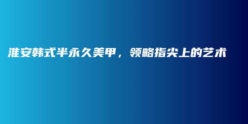淮安韓式半永久美甲，領(lǐng)略指尖上的藝術(shù)插圖