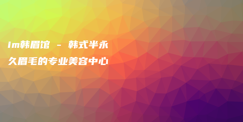 im韓眉館 – 韓式半永久眉毛的專業(yè)美容中心插圖