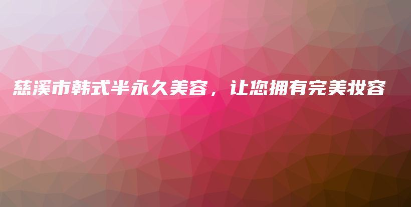 慈溪市韓式半永久美容，讓您擁有完美妝容插圖