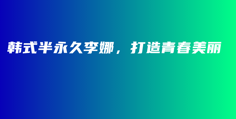 韓式半永久李娜，打造青春美麗插圖