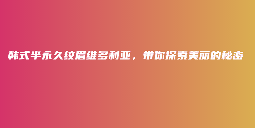 韓式半永久紋眉維多利亞，帶你探索美麗的秘密插圖