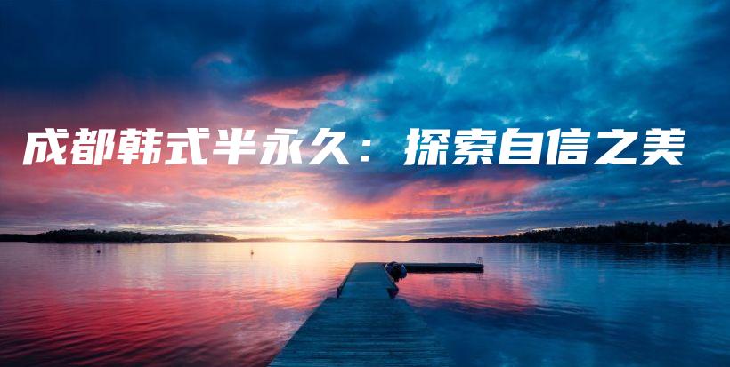 成都韓式半永久：探索自信之美插圖