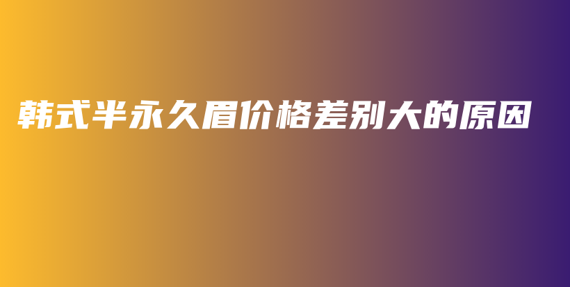 韓式半永久眉價(jià)格差別大的原因插圖
