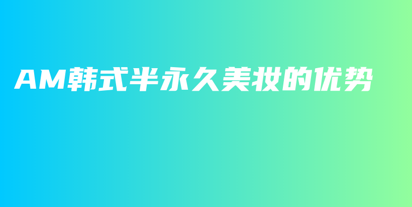 AM韓式半永久美妝的優(yōu)勢(shì)插圖