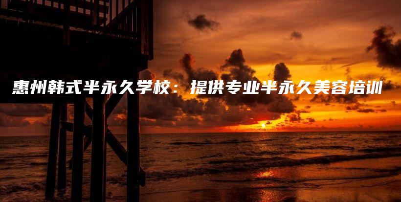 惠州韓式半永久學(xué)校：提供專業(yè)半永久美容培訓(xùn)插圖