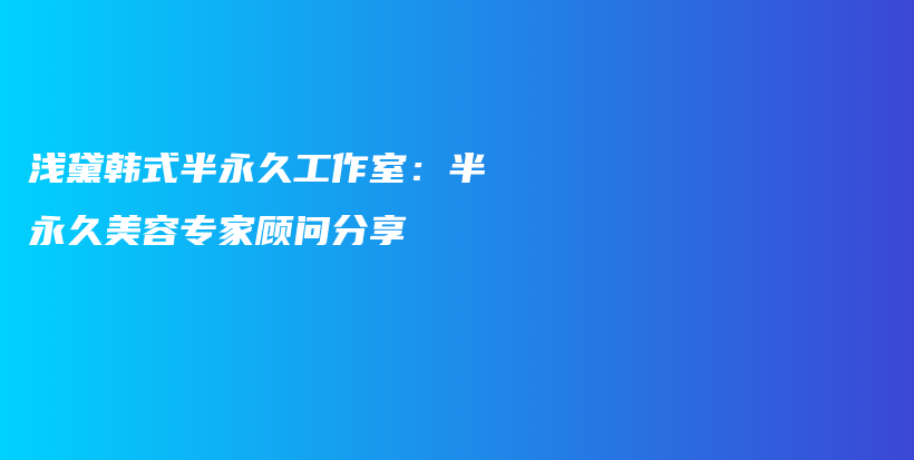 淺黛韓式半永久工作室：半永久美容專家顧問分享插圖