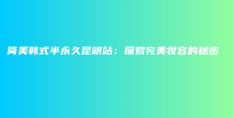 簡美韓式半永久昆明站：探索完美妝容的秘密插圖