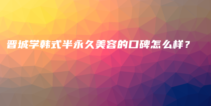 晉城學韓式半永久美容的口碑怎么樣？插圖