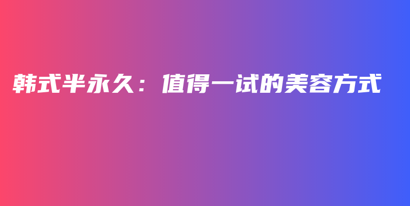 韓式半永久：值得一試的美容方式插圖