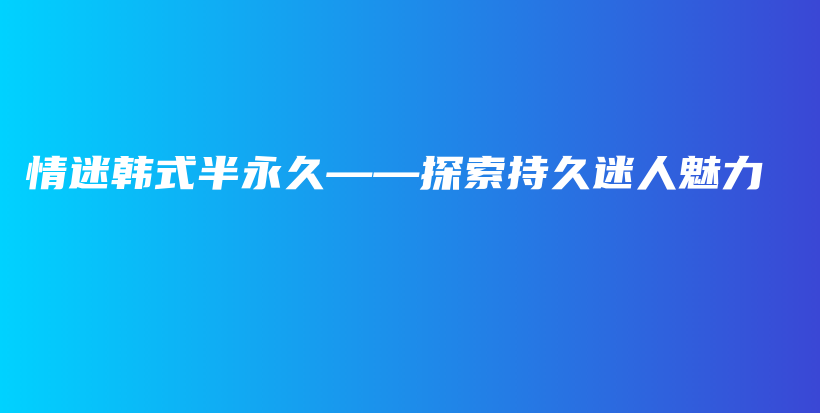 情迷韓式半永久——探索持久迷人魅力插圖