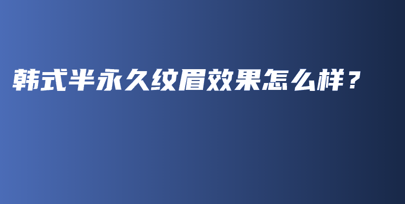 韓式半永久紋眉效果怎么樣？插圖