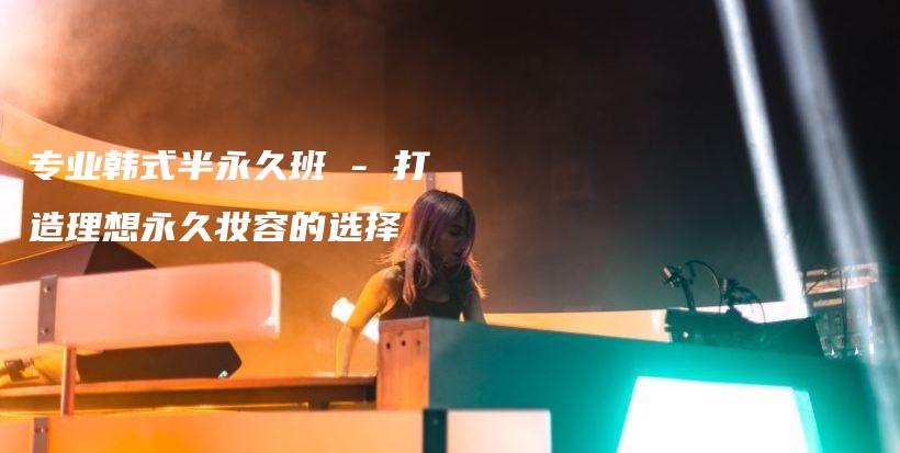 專業(yè)韓式半永久班 – 打造理想永久妝容的選擇插圖