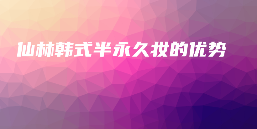 仙林韓式半永久妝的優(yōu)勢(shì)插圖