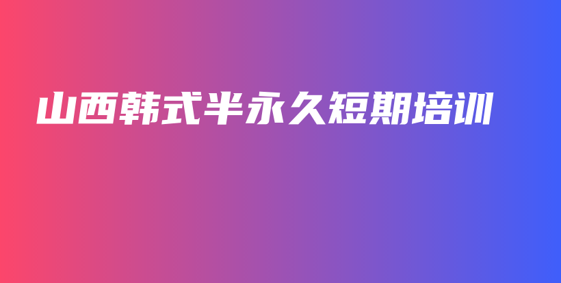 山西韓式半永久短期培訓(xùn)插圖