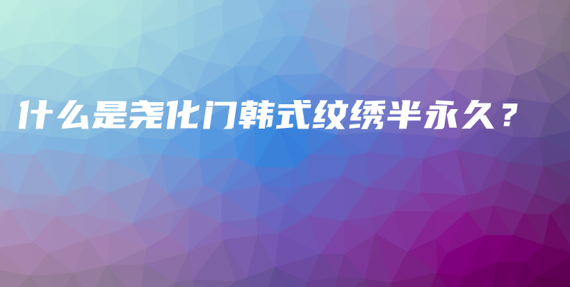 什么是堯化門韓式紋繡半永久？插圖