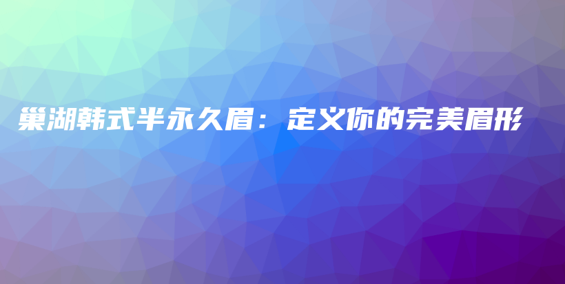 巢湖韓式半永久眉：定義你的完美眉形插圖