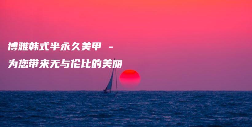 博雅韓式半永久美甲 – 為您帶來無與倫比的美麗插圖