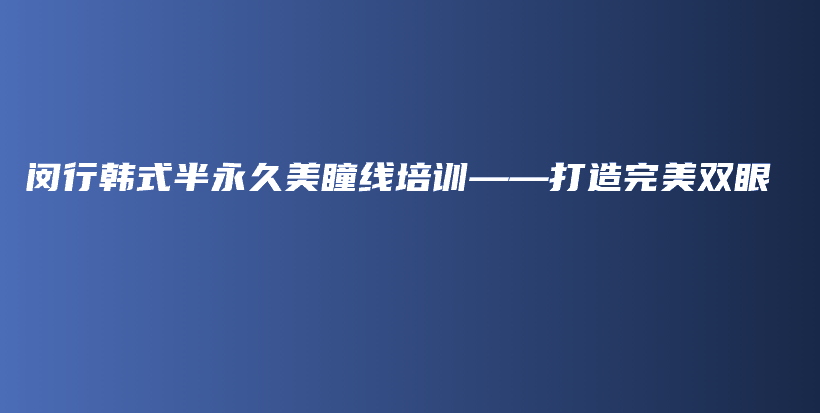 閔行韓式半永久美瞳線培訓(xùn)——打造完美雙眼插圖