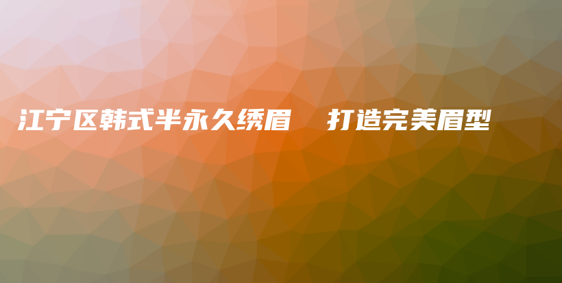 江寧區(qū)韓式半永久繡眉  打造完美眉型插圖