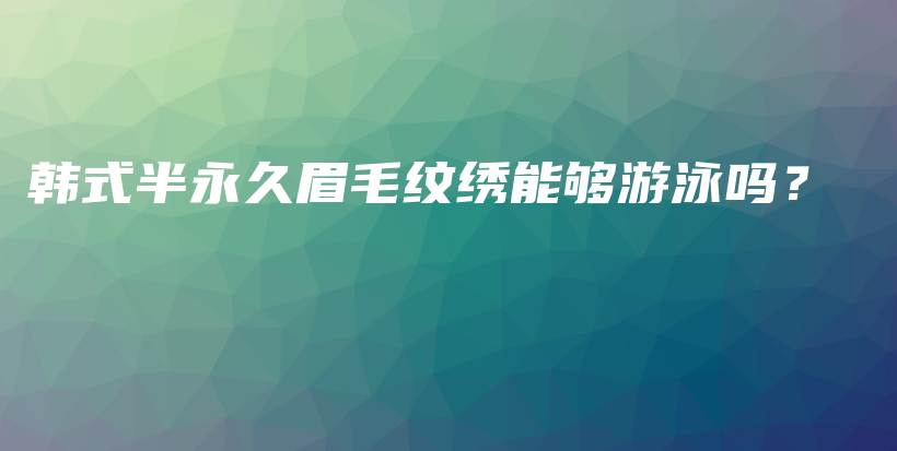 韓式半永久眉毛紋繡能夠游泳嗎？插圖