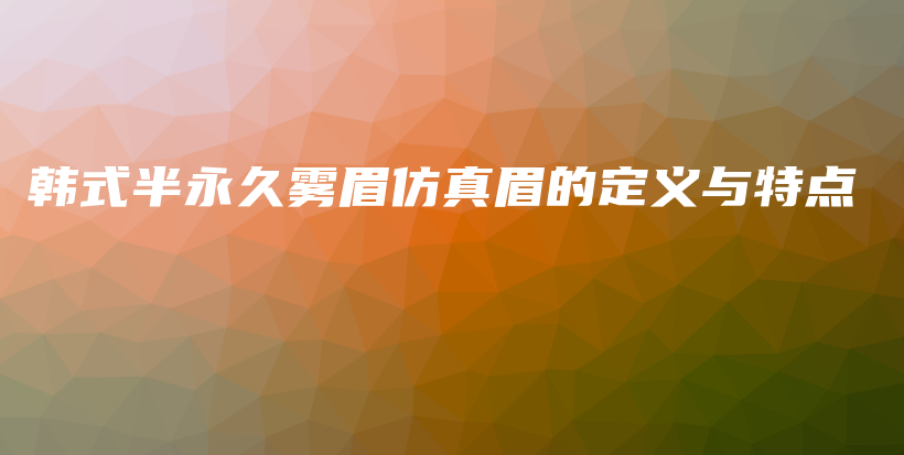 韓式半永久霧眉仿真眉的定義與特點插圖