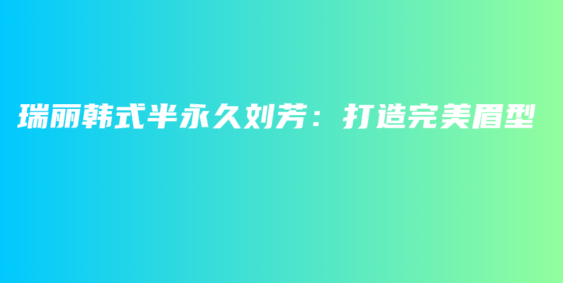 瑞麗韓式半永久劉芳：打造完美眉型插圖