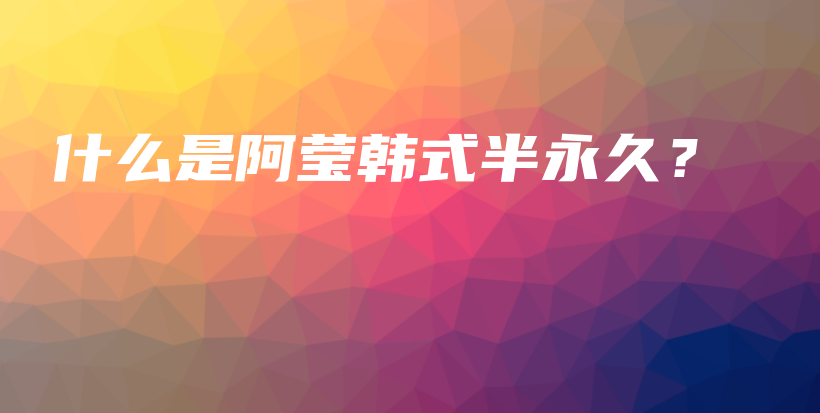 什么是阿瑩韓式半永久？插圖