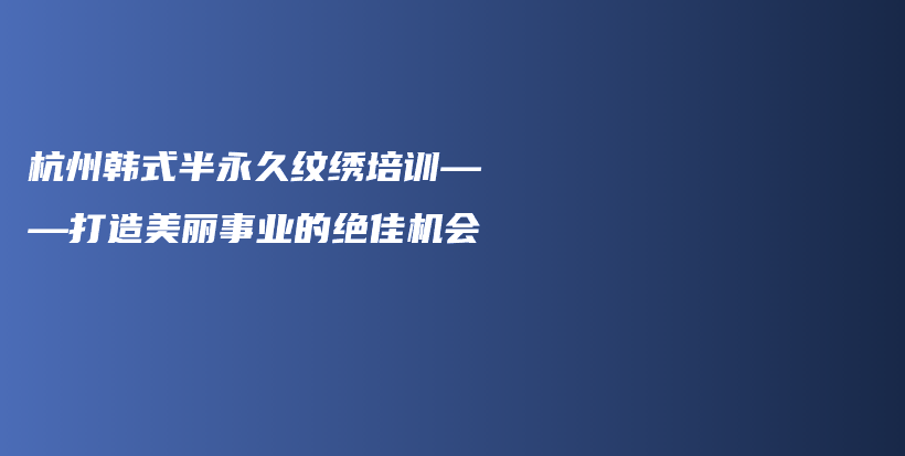 杭州韓式半永久紋繡培訓(xùn)——打造美麗事業(yè)的絕佳機(jī)會插圖