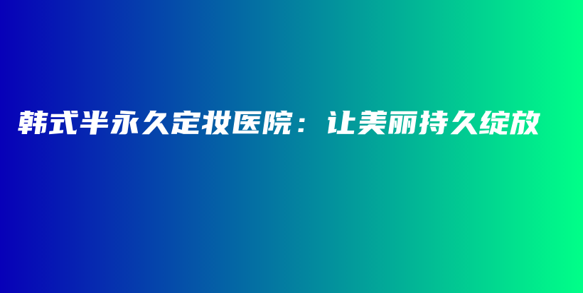 韓式半永久定妝醫(yī)院：讓美麗持久綻放插圖