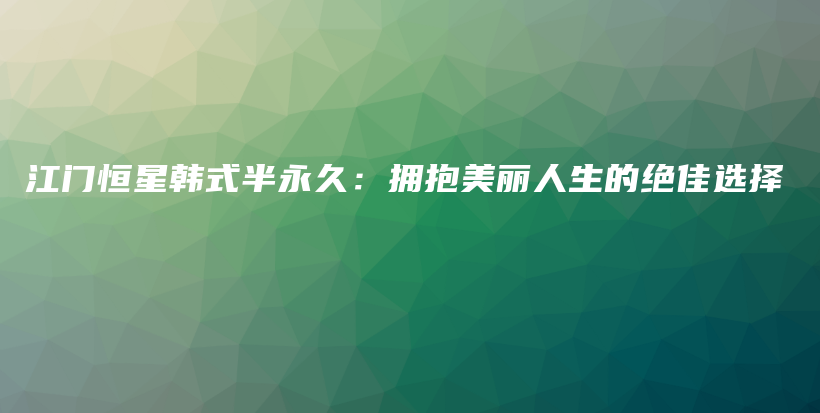 江門恒星韓式半永久：擁抱美麗人生的絕佳選擇插圖