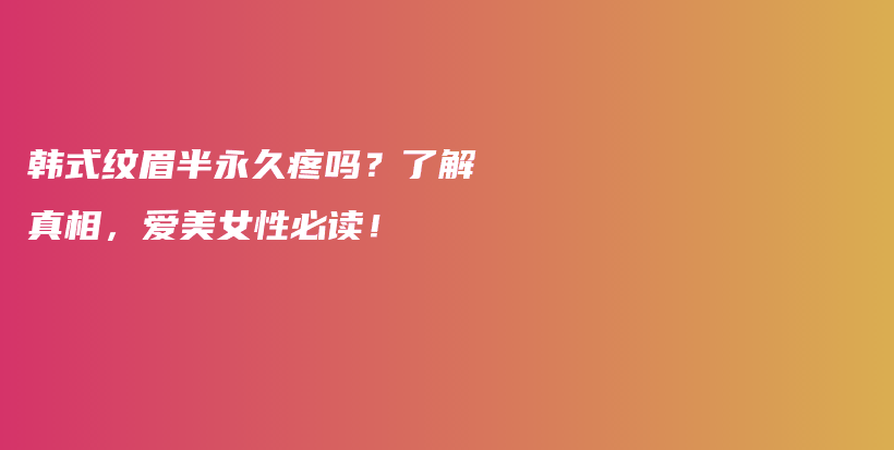 韓式紋眉半永久疼嗎？了解真相，愛(ài)美女性必讀！插圖