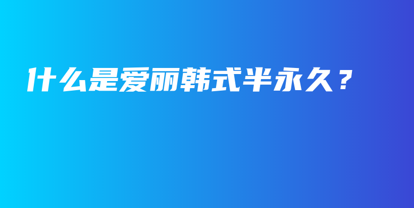 什么是愛(ài)麗韓式半永久？插圖