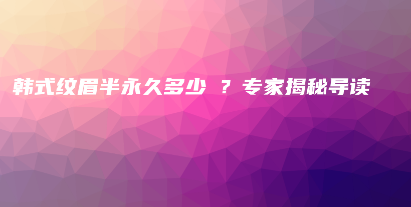 韓式紋眉半永久多少錢？專家揭秘導(dǎo)讀插圖