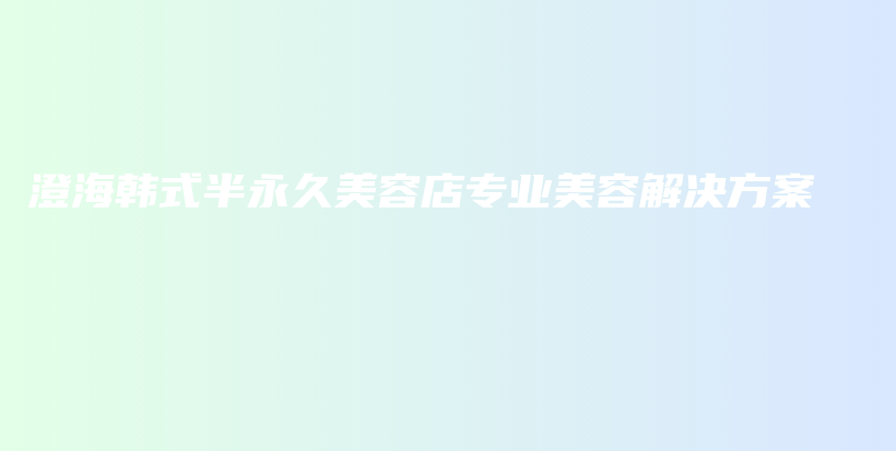 澄海韓式半永久美容店專業(yè)美容解決方案插圖