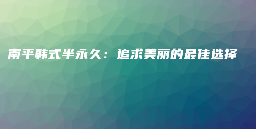 南平韓式半永久：追求美麗的最佳選擇插圖